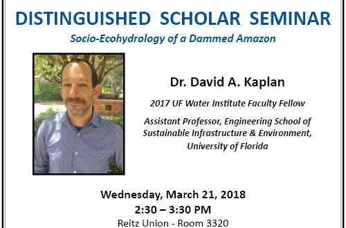 Flyer for Dr. Kaplan's Distinguished Scholar Seminar: Socio-Ecohydrology of a Damned Amazon; Wednesday, March 21, 2018; 2:30-3:30 PM; Reitz Union - Room 3320